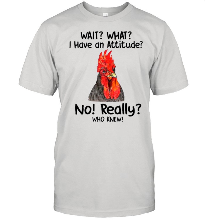 Chicken Wait What I Have An Attitude No Really Who Knew shirt Classic Men's T-shirt