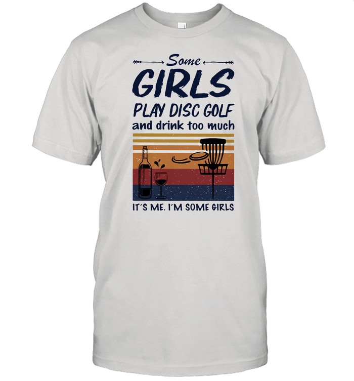 Some Girls Play Disc Golf And Drink Too Much It's Me I'm Some Girls shirt Classic Men's T-shirt