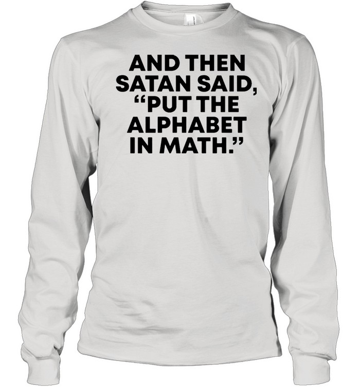 And then Satan said, put the alphabet in math shirt Long Sleeved T-shirt