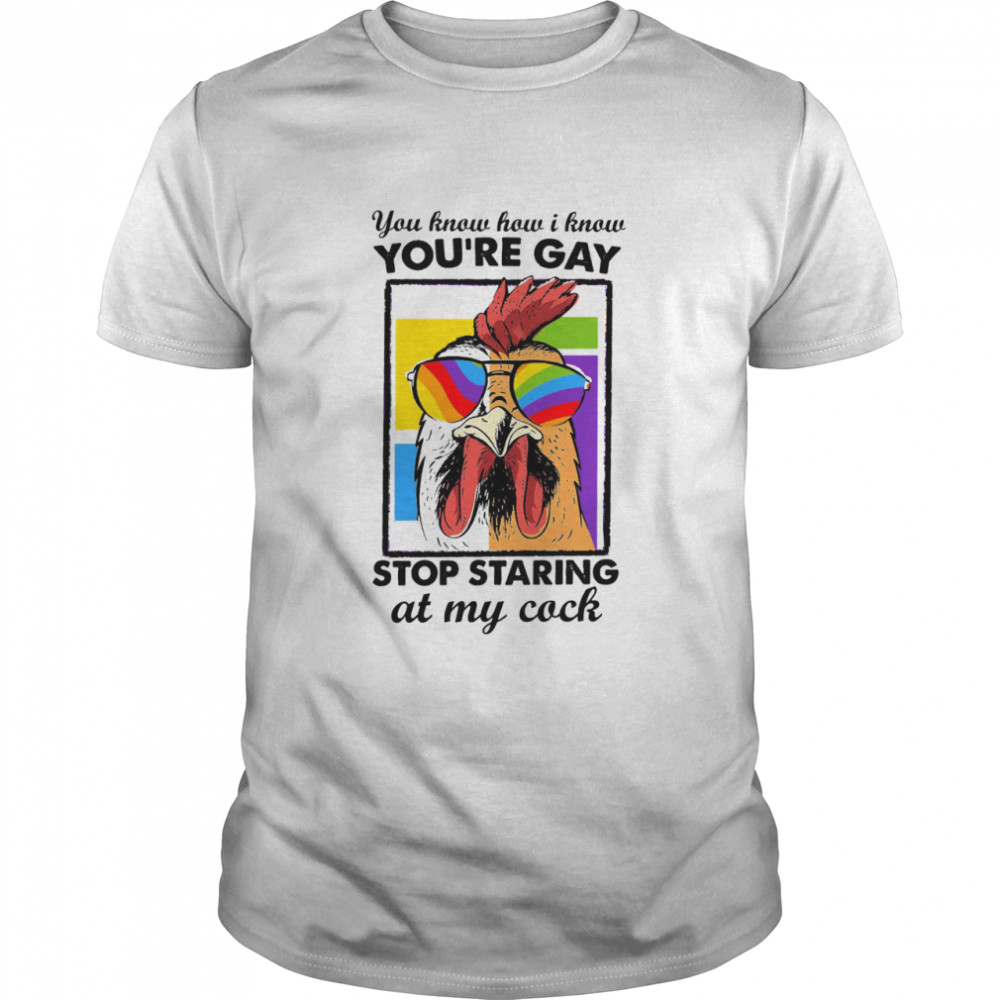 Chicken You How I Know You’re Gay Stop Staring At My Cock shirt Classic Men's T-shirt
