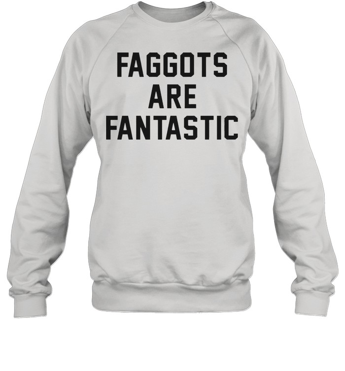 Faggots Are Fantastic Shirt Unisex Sweatshirt