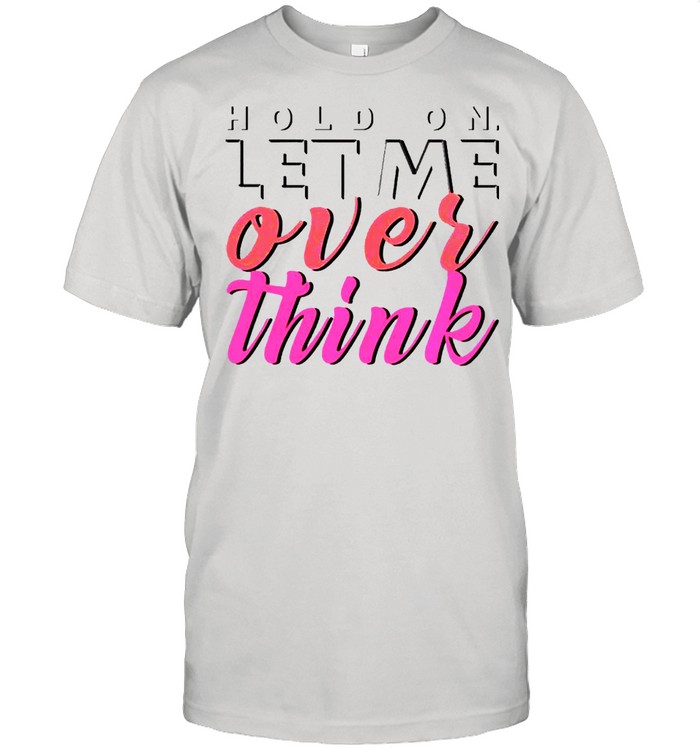 Hold on let me over think shirt Classic Men's T-shirt