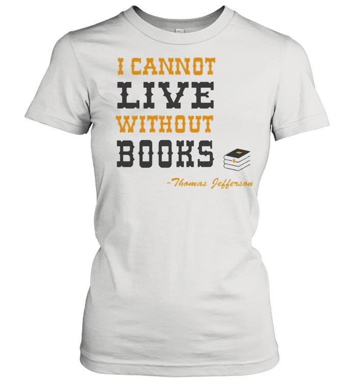 I Cannot Live Without Books Reading  Classic Women's T-shirt