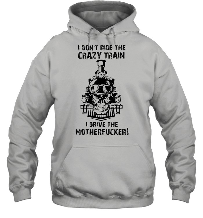 I Don’t Ride The Crazy Train I Drive The Motherfucker  Unisex Hoodie
