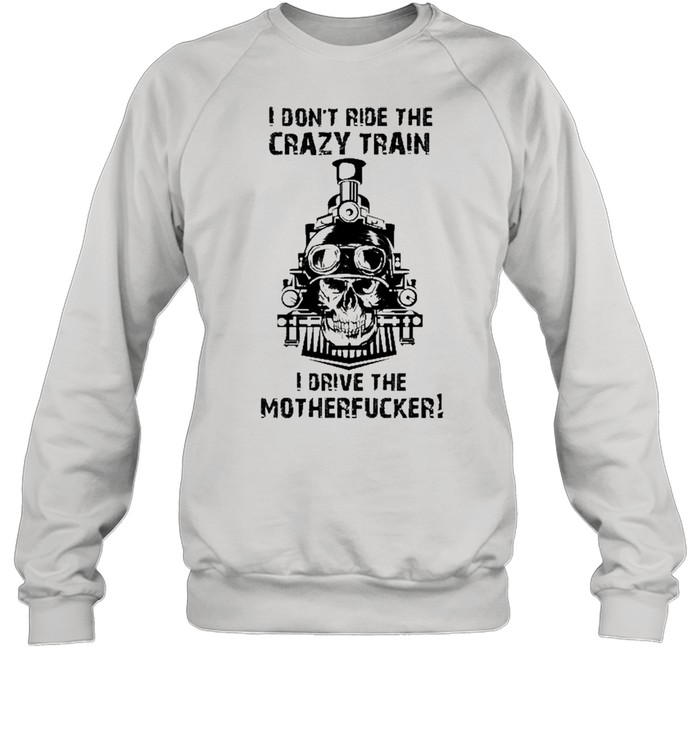 I Don’t Ride The Crazy Train I Drive The Motherfucker  Unisex Sweatshirt