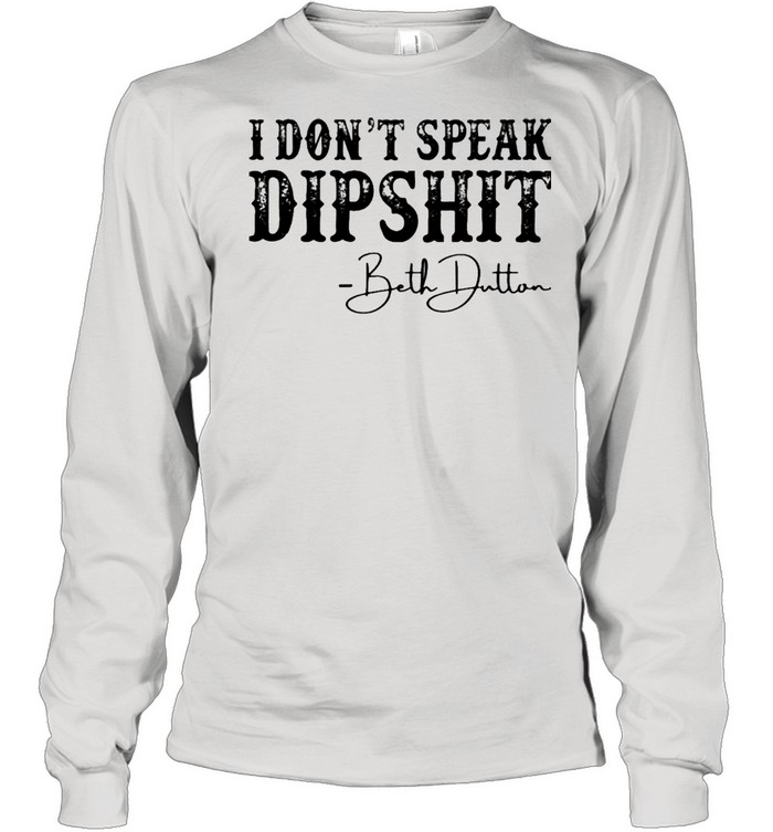 I Don’t Speak Dipshit Beth Dutton Shirt Long Sleeved T-Shirt