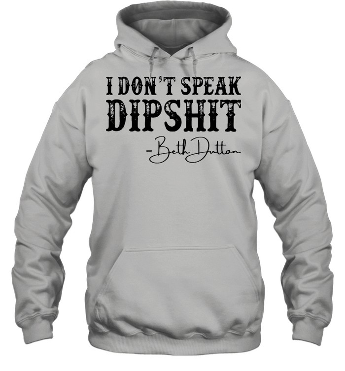 I Don’t Speak Dipshit Beth Dutton Shirt Unisex Hoodie