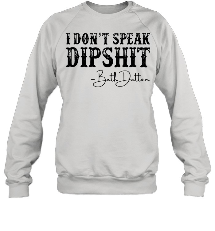 I Don’t Speak Dipshit Beth Dutton Shirt Unisex Sweatshirt
