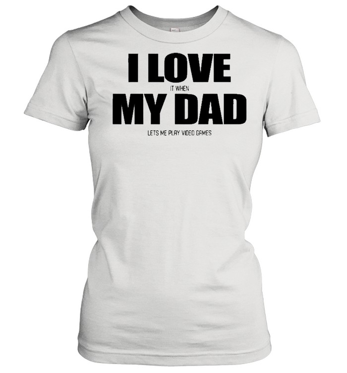 I Love It When My Dad Lets Me Play Video Games  Classic Women'S T-Shirt