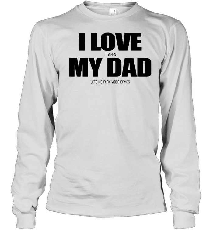I Love It When My Dad Lets Me Play Video Games  Long Sleeved T-Shirt