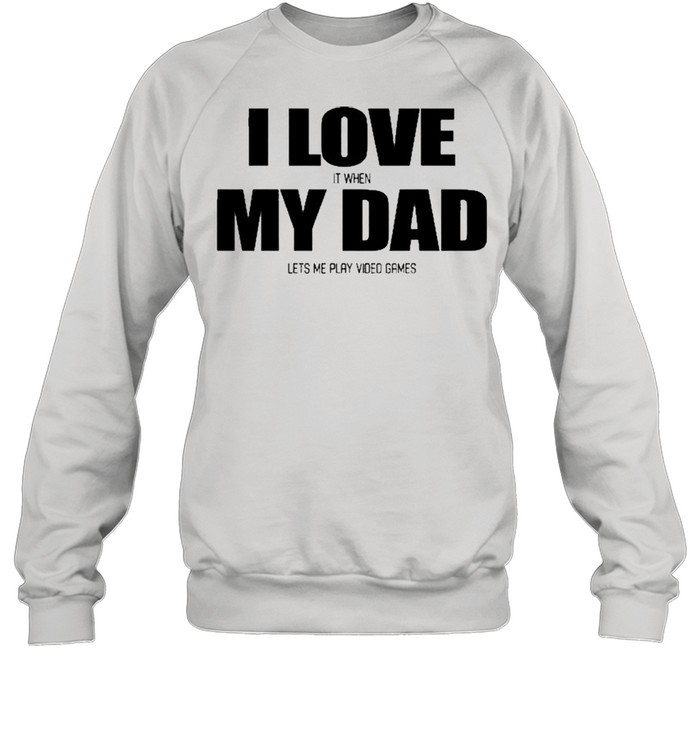 I Love It When My Dad Lets Me Play Video Games  Unisex Sweatshirt