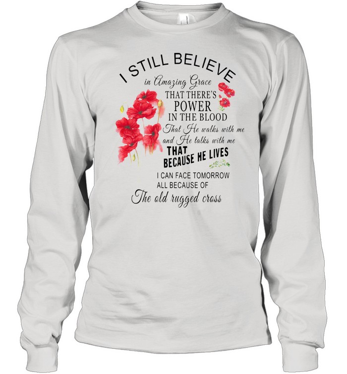 I Still Believe In Amazing Grace That There'S Power In The Blood That Because He Lives  Long Sleeved T-Shirt