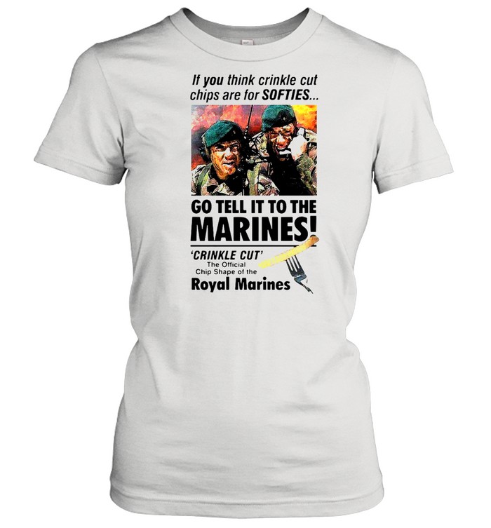 If You Think Crinkle Cut Chips Are For Softies Go Tell It To The Marines T-Shirt Classic Women'S T-Shirt