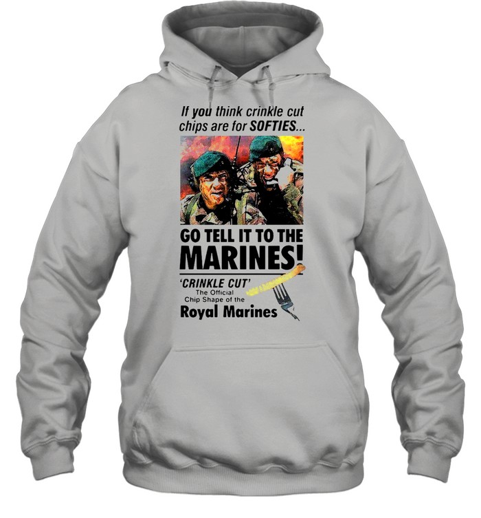 If You Think Crinkle Cut Chips Are For Softies Go Tell It To The Marines T-Shirt Unisex Hoodie