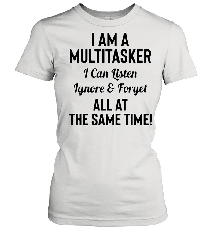 I’m A Multitasker I Can Listen Ignore & Forget All At The Same Time T-Shirt Classic Women'S T-Shirt