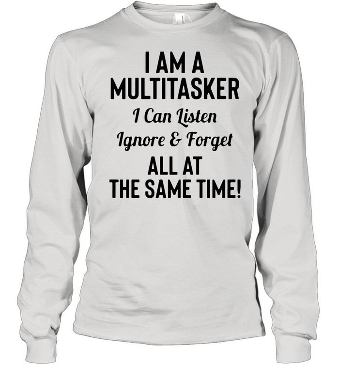 I’m A Multitasker I Can Listen Ignore & Forget All At The Same Time T-Shirt Long Sleeved T-Shirt