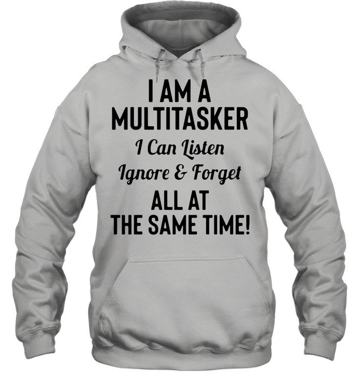 I’m A Multitasker I Can Listen Ignore & Forget All At The Same Time T-Shirt Unisex Hoodie