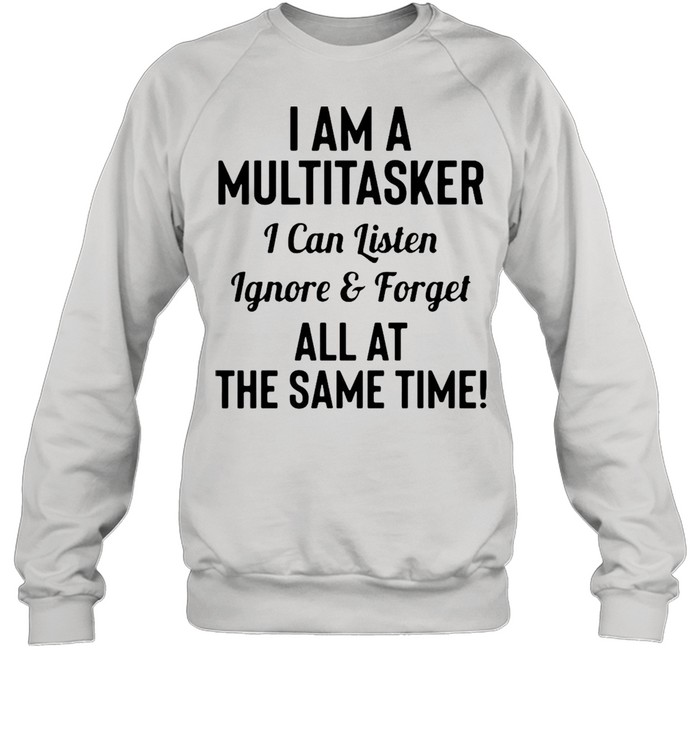 I’m A Multitasker I Can Listen Ignore & Forget All At The Same Time T-Shirt Unisex Sweatshirt
