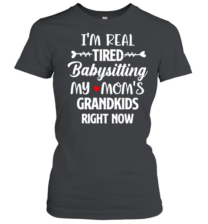 I’m Real Tired Babysitting My Mom’s Grandkids Right Now T-shirt Classic Women's T-shirt