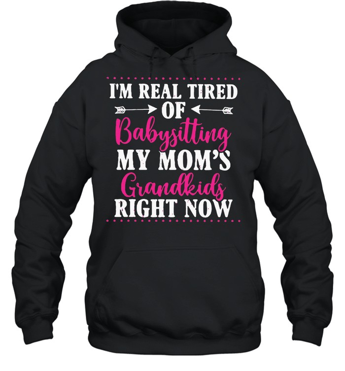 I’m Real Tired Of Babysitting My Mom’s Grandkids Right Now T-Shirt Unisex Hoodie