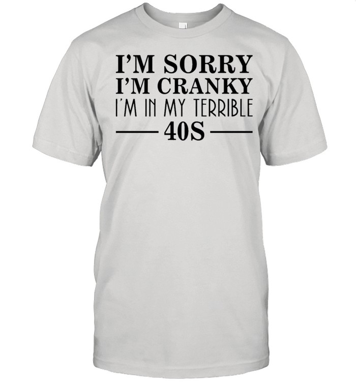 I’m sorry I’m cranky I’m in my terrible 40s shirt Classic Men's T-shirt
