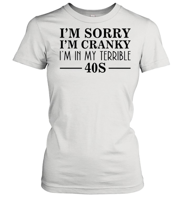 I’m Sorry I’m Cranky I’m In My Terrible 40S Shirt Classic Women'S T-Shirt