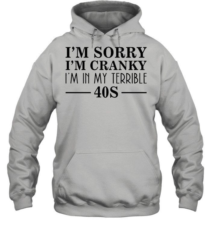 I’m Sorry I’m Cranky I’m In My Terrible 40S Shirt Unisex Hoodie
