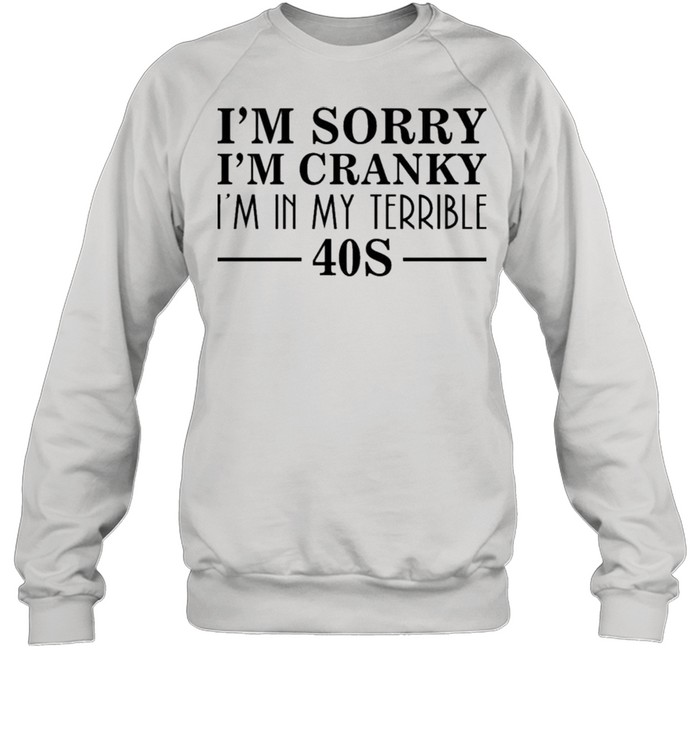 I’m Sorry I’m Cranky I’m In My Terrible 40S Shirt Unisex Sweatshirt