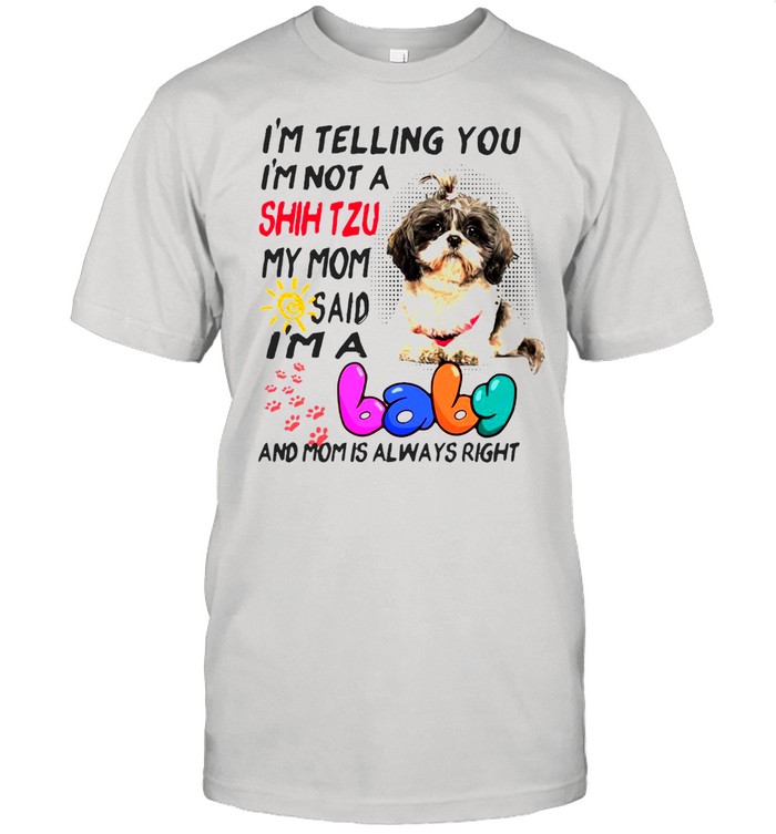 I’m Telling You I’m Not A Shih Tzu My Mom Said I’m A Baby And Mom Is Always Right T-shirt Classic Men's T-shirt