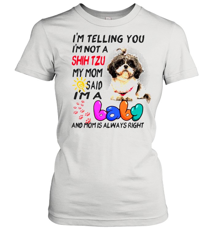 I’m Telling You I’m Not A Shih Tzu My Mom Said I’m A Baby And Mom Is Always Right T-shirt Classic Women's T-shirt