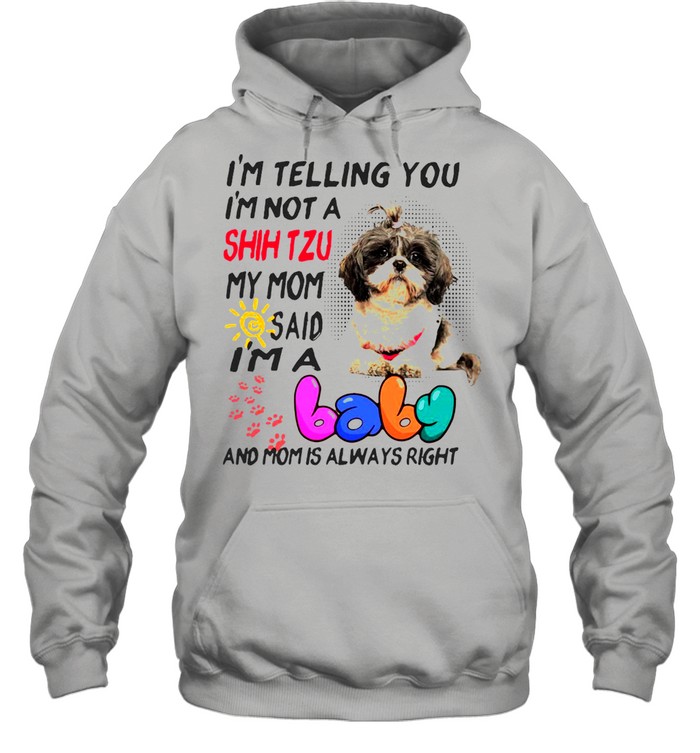 I’m Telling You I’m Not A Shih Tzu My Mom Said I’m A Baby And Mom Is Always Right T-shirt Unisex Hoodie