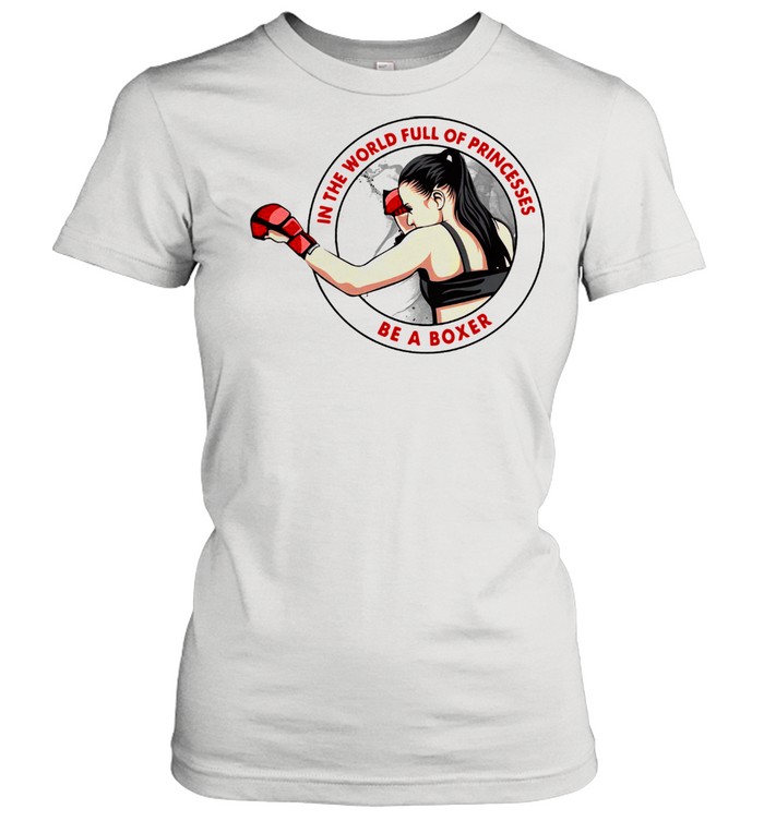 In The World Full Of Princesses Be A Boxer  Classic Women'S T-Shirt