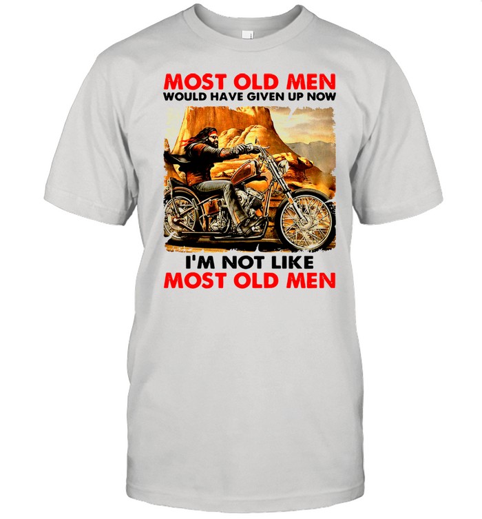 Most Old Men Would Have Given Up Now I'm Not Like Most Old Men  Classic Men's T-shirt