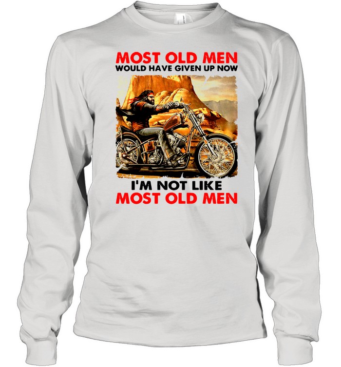 Most Old Men Would Have Given Up Now I'm Not Like Most Old Men  Long Sleeved T-shirt