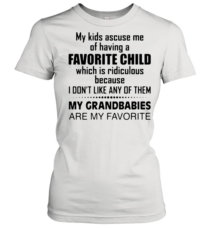 My Kids Accuse Me Of Having A Favorite Child Which Is Ridiculous Shirt Classic Women'S T-Shirt