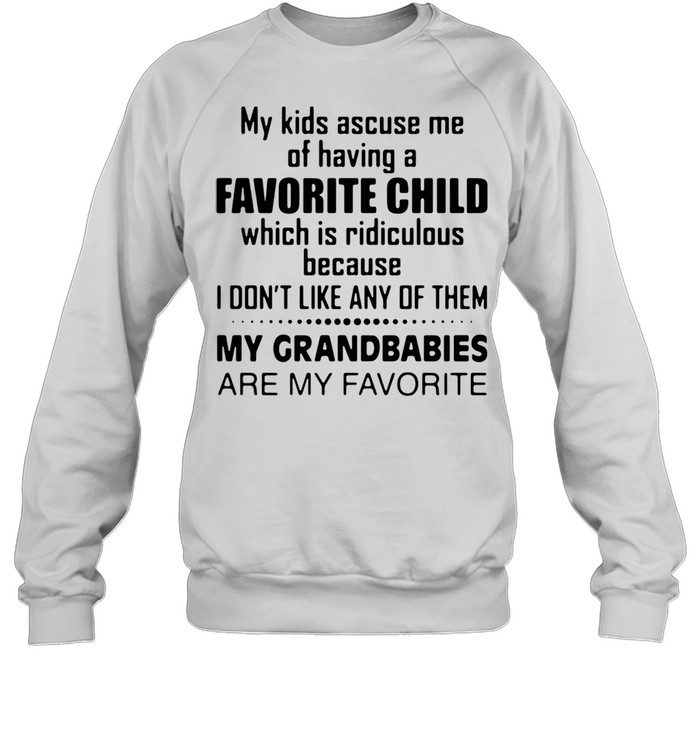 My Kids Accuse Me Of Having A Favorite Child Which Is Ridiculous Shirt Unisex Sweatshirt