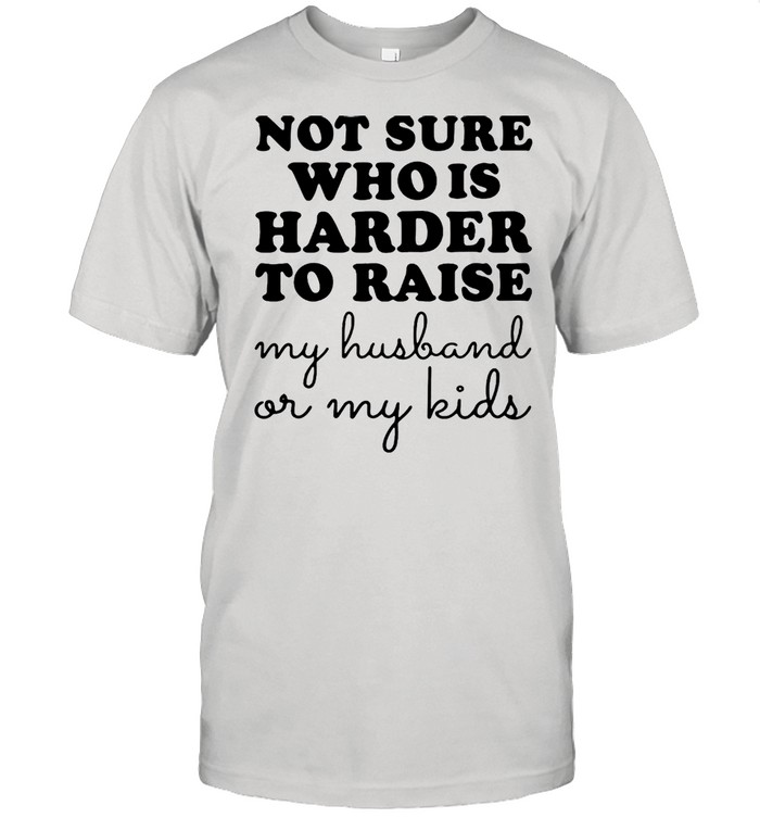 Not Sure Who Is Harder To Raise My Husband Or My Kids T-shirt Classic Men's T-shirt
