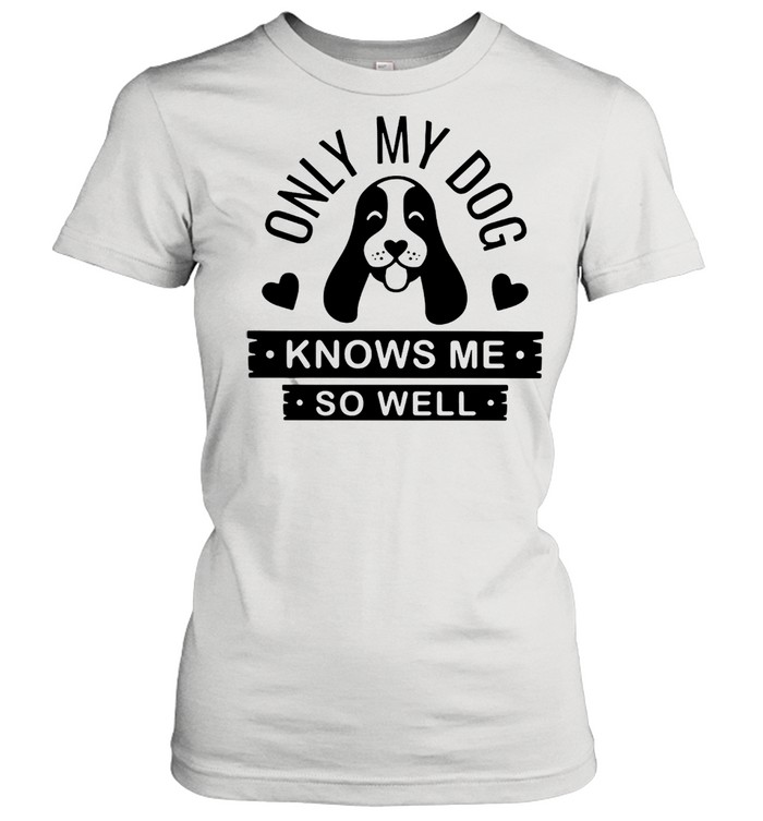 Only My Dog Knows Me So Well T-Shirt Classic Women'S T-Shirt
