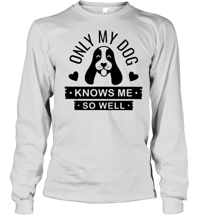 Only My Dog Knows Me So Well T-Shirt Long Sleeved T-Shirt