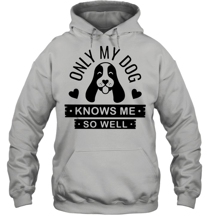 Only My Dog Knows Me So Well T-Shirt Unisex Hoodie