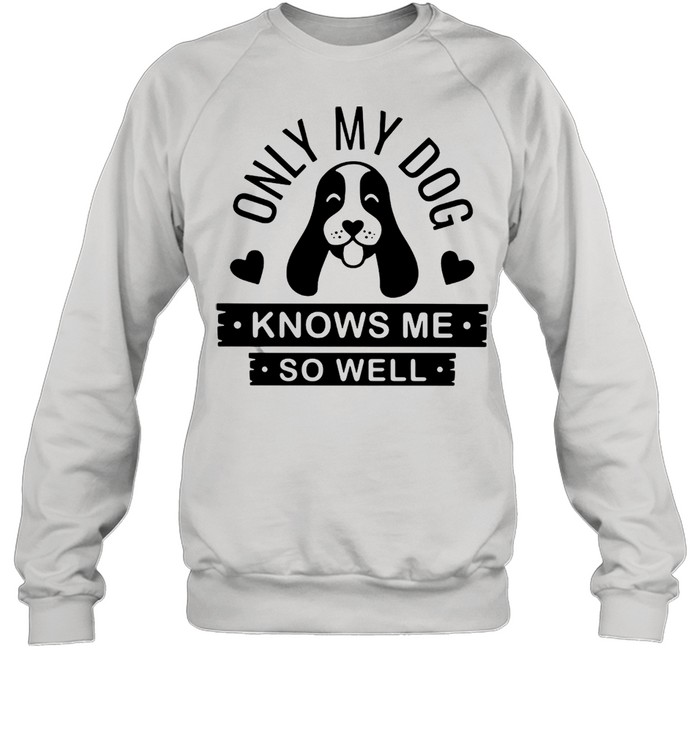 Only My Dog Knows Me So Well T-Shirt Unisex Sweatshirt