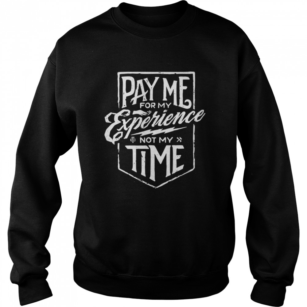 Pay me for my experience not my time shirt Unisex Sweatshirt