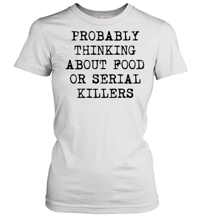 Probably thinking about food or serial killers shirt Classic Women's T-shirt