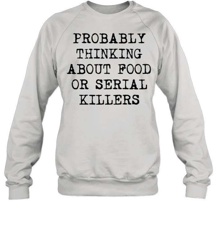 Probably thinking about food or serial killers shirt Unisex Sweatshirt