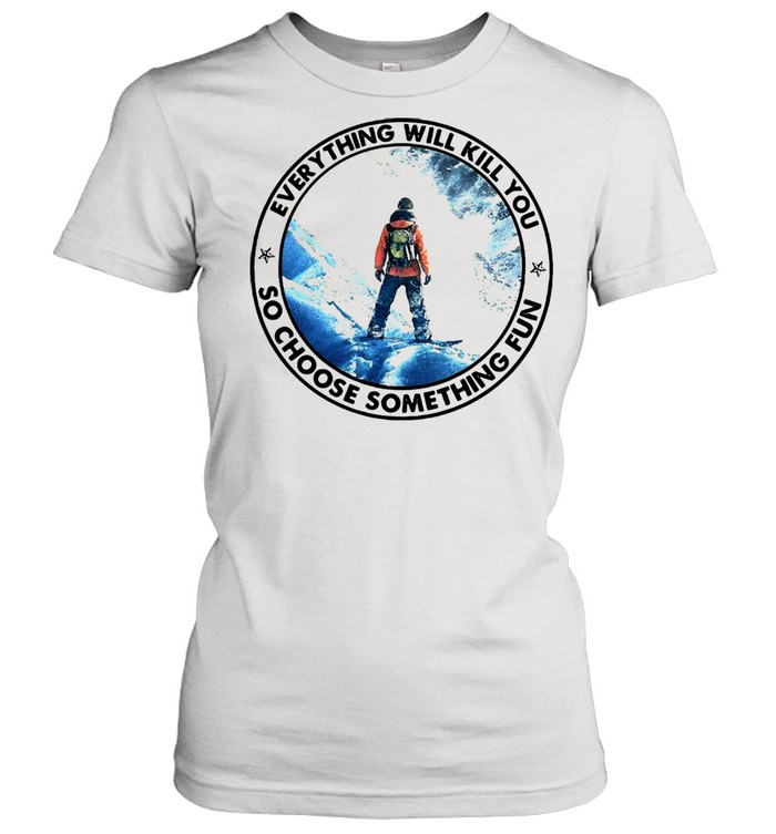 Snowboarding Everything Will Kill You So Choose Something Fun Steep T-shirt Classic Women's T-shirt