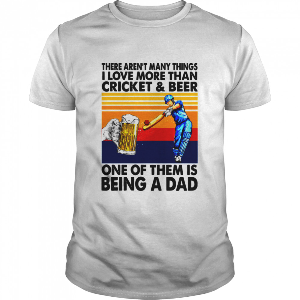 There Aren’t Many Things I Love More Than Cricket And Beer One Of Them Is Being A Dad Vintage shirt Classic Men's T-shirt
