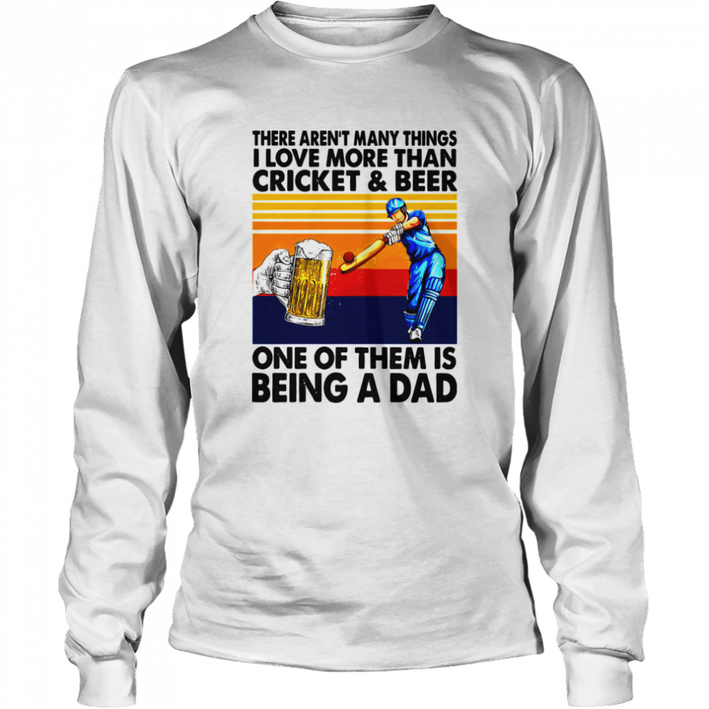 There Aren’t Many Things I Love More Than Cricket And Beer One Of Them Is Being A Dad Vintage Shirt Long Sleeved T-Shirt