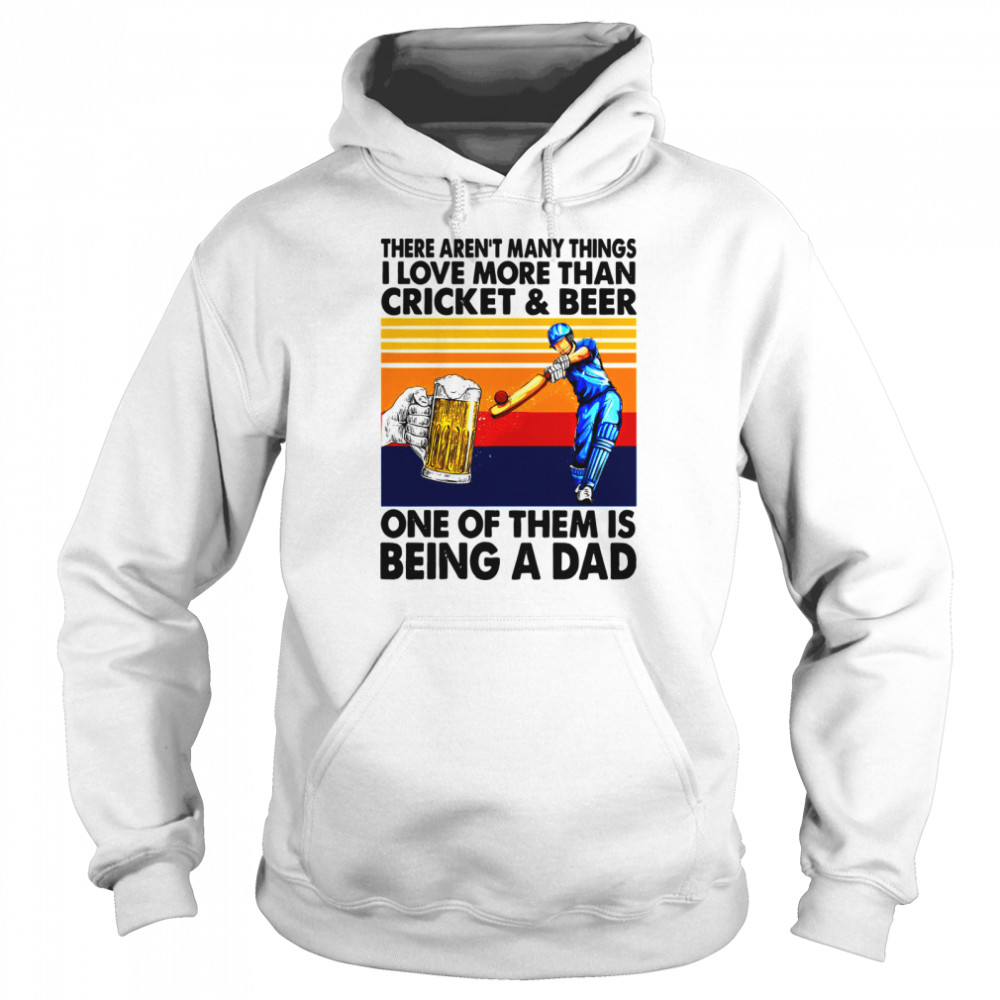 There Aren’t Many Things I Love More Than Cricket And Beer One Of Them Is Being A Dad Vintage Shirt Unisex Hoodie