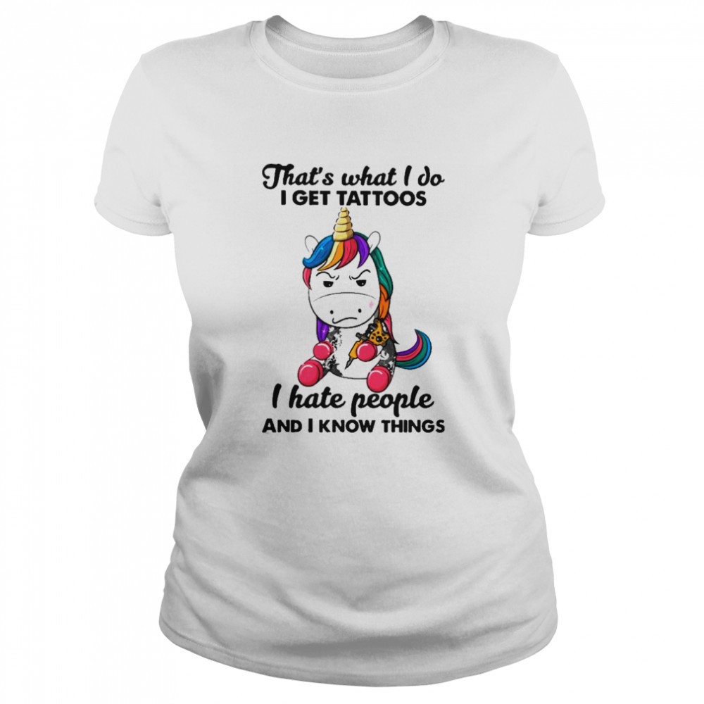 Unicorn thats what I do I get Tattoos I hate people and I know things shirt Classic Women's T-shirt