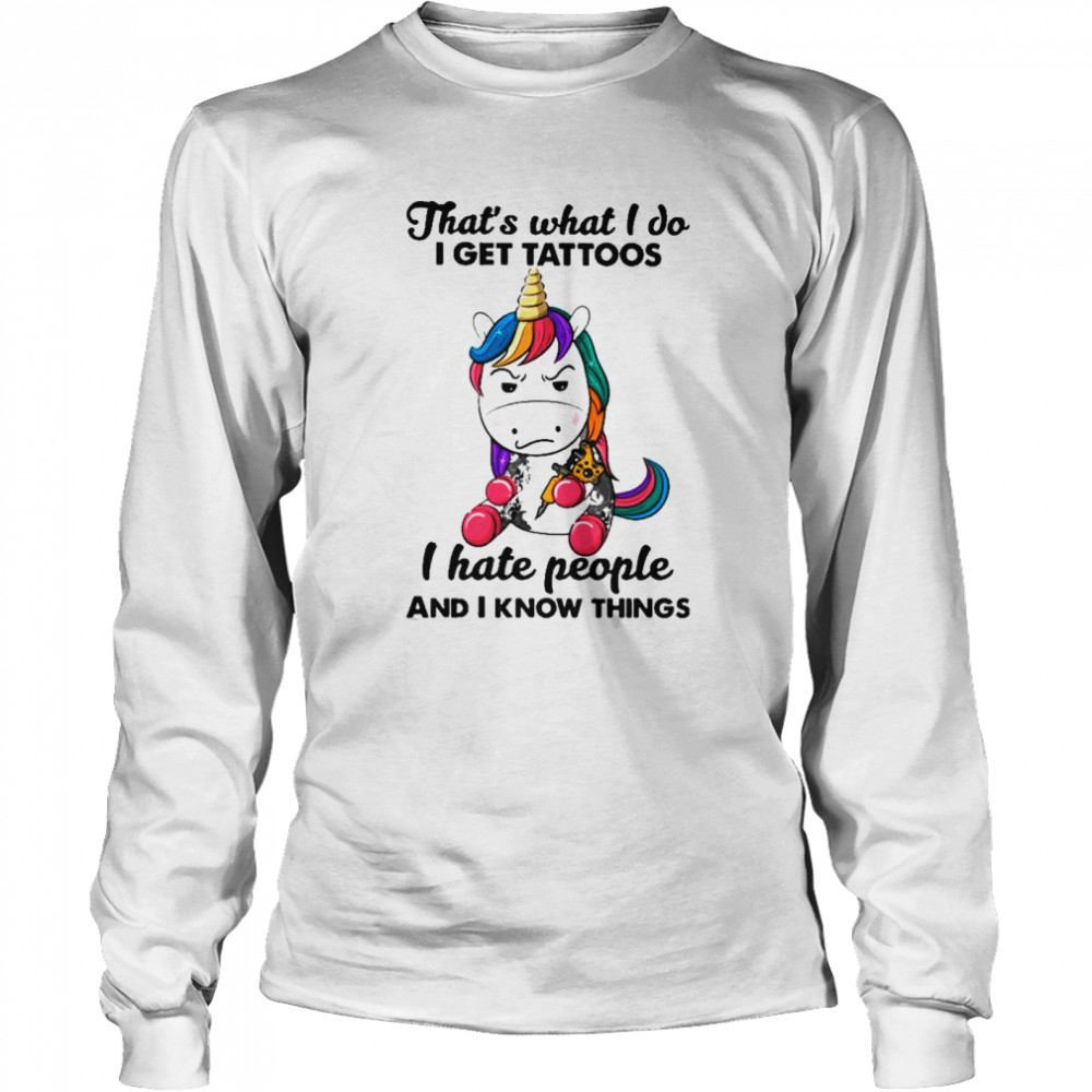 Unicorn thats what I do I get Tattoos I hate people and I know things shirt Long Sleeved T-shirt
